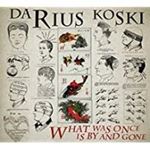 Darius Koski - What Was Once Is By And Gone