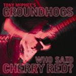 Tony Mcphee's Groundhogs - Who Said Cherry Red