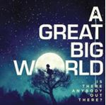 A Great Big World - Is There Anybody Out There?