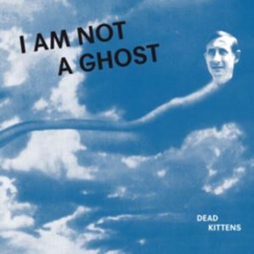Dead Kittens - I Am Not A Ghost