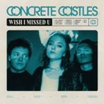 Concrete Castles - Wish I Missed U