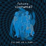 Future Elephants? - The Past Was A Blast