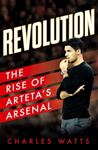 Revolution: The Rise Of Arteta’S Arsenal - Charles Watts