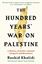 The Hundred Years' War On Palestine - Rashid I. Khalidi