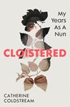 Cloistered: My Years As A Nun - Catherine Coldstream