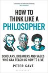 How To Think Like A Philosopher - Peter Cave