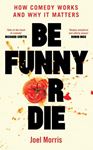 Be Funny Or Die: How Comedy Works & Why - It Matters