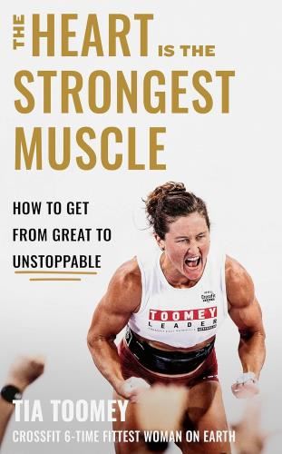 The Heart Is The Strongest Muscle: How - To Get From Great To Unstoppable