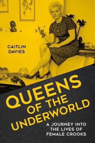 Queens Of The Underworld: A Journey - Into The Lives Of Female Crooks