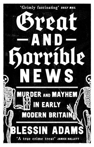 Great & Horrible News: Murder & Mayhem - In Early Modern Britain