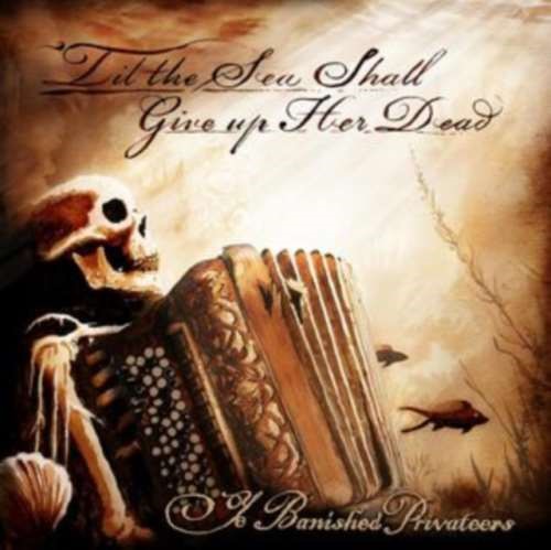 Ye Banished Privateers - Til The Sea Shall Give Up Her