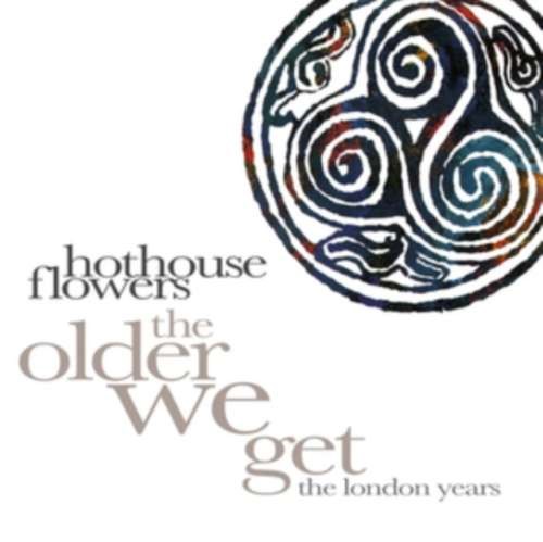 Hothouse Flowers - The Older We Get: London Years